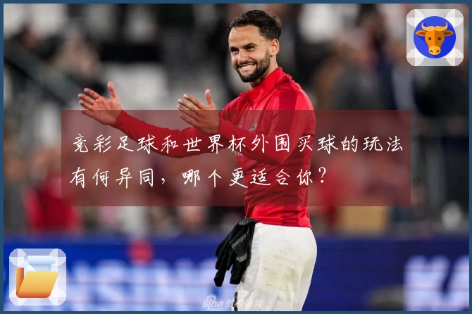 竞彩足球和世界杯外围买球的玩法有何异同，哪个更适合你？
