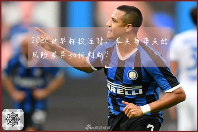 2026世界杯投注时，单关与串关的风险差异如何判断？