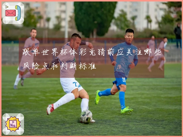 跟单世界杯体彩竞猜前应关注哪些风险点和判断标准