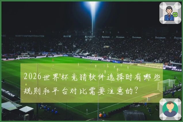 2026世界杯竞猜软件选择时有哪些规则和平台对比需要注意的？