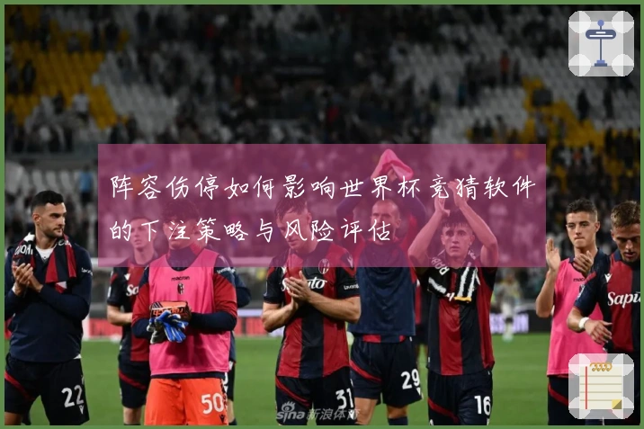 阵容伤停如何影响世界杯竞猜软件的下注策略与风险评估