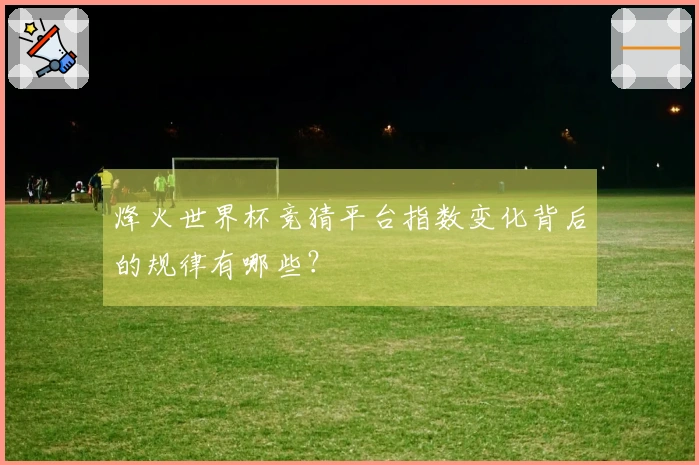 烽火世界杯竞猜平台指数变化背后的规律有哪些？