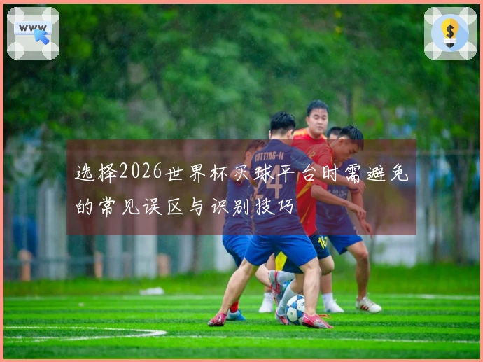 选择2026世界杯买球平台时需避免的常见误区与识别技巧