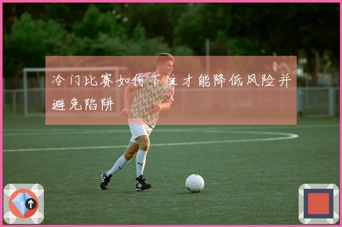 冷门比赛如何下注才能降低风险并避免陷阱
