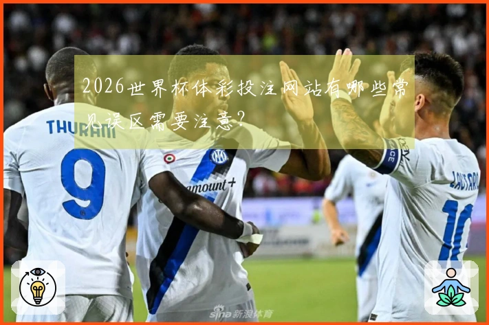 2026世界杯体彩投注网站有哪些常见误区需要注意？