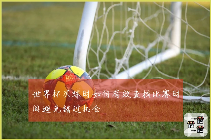 世界杯买球时如何有效查找比赛时间避免错过机会
