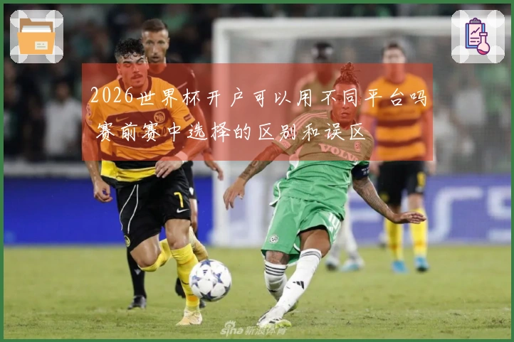 2026世界杯开户可以用不同平台吗 赛前赛中选择的区别和误区