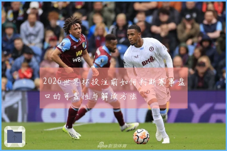 2026世界杯投注前如何判断赛事盘口的可靠性与解读方法