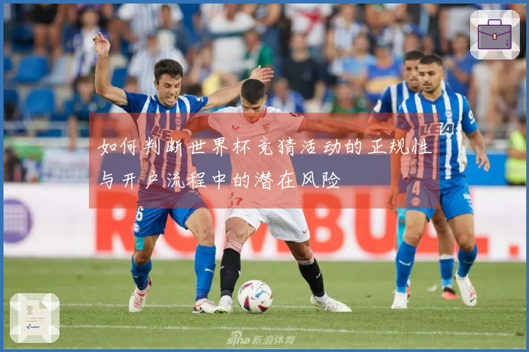 如何判断世界杯竞猜活动的正规性与开户流程中的潜在风险