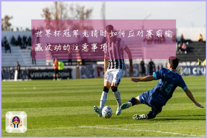 世界杯冠军竞猜时如何应对赛前输赢波动的注意事项