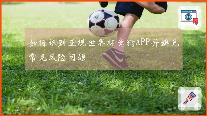 如何识别正规世界杯竞猜APP并避免常见风险问题