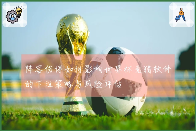 阵容伤停如何影响世界杯竞猜软件的下注策略与风险评估