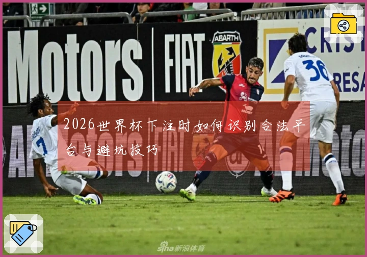 2026世界杯下注时如何识别合法平台与避坑技巧