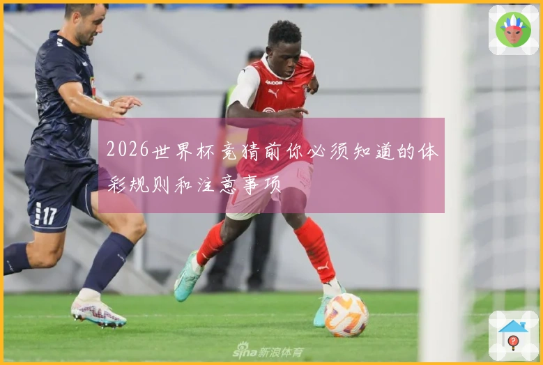 2026世界杯竞猜前你必须知道的体彩规则和注意事项