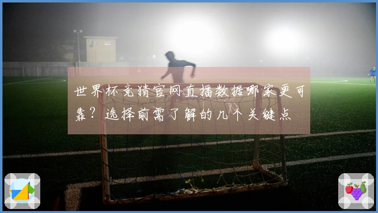 世界杯竞猜官网直播数据哪家更可靠？选择前需了解的几个关键点