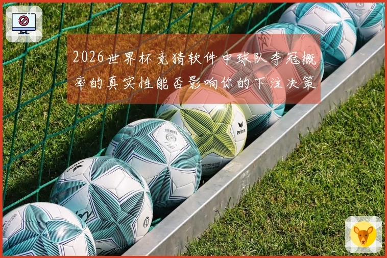 2026世界杯竞猜软件中球队夺冠概率的真实性能否影响你的下注决策