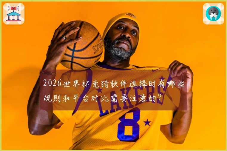 2026世界杯竞猜软件选择时有哪些规则和平台对比需要注意的？