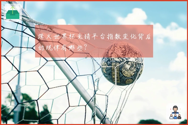 烽火世界杯竞猜平台指数变化背后的规律有哪些？