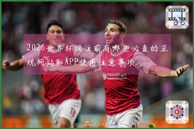 2026世界杯投注前有哪些必查的正规网站和APP使用注意事项